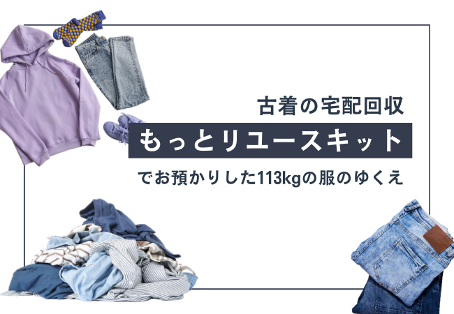 古着の宅配回収「もっとリユースキット」でお預かりした113kgの服のゆくえ