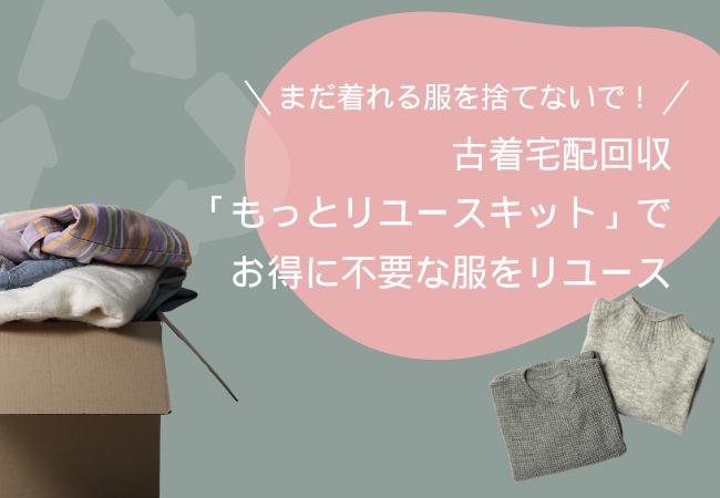 まだ着れる服を捨てないで！古着宅配回収「もっとリユースキット」でお得に不要な服をリユース